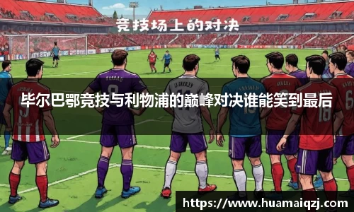 毕尔巴鄂竞技与利物浦的巅峰对决谁能笑到最后
