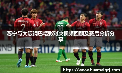 苏宁与大阪钢巴精彩对决视频回顾及赛后分析分享