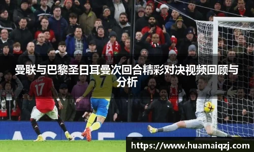 曼联与巴黎圣日耳曼次回合精彩对决视频回顾与分析